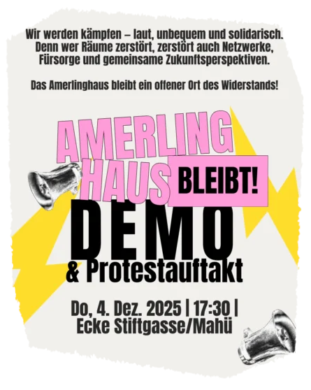 Aufrufbild mit Zeichnungen von Megaphonen, zwei Blitzen und dem Text: Wir werden kämpfen – laut, unbequem und solidarisch. Denn wer Räume zerstört, zerstört auch Netzwerke, Fürsorge und gemeinsame Zukunftsperspektiven. Das Amerlinghaus bleibt ein offener Ort des Widerstands! AMERLING HAUS BLEIBT! DEMO & Protestauftakt Do, 4. Dez. 2025 | 17:30 | Ecke Stiftgasse/Mahü